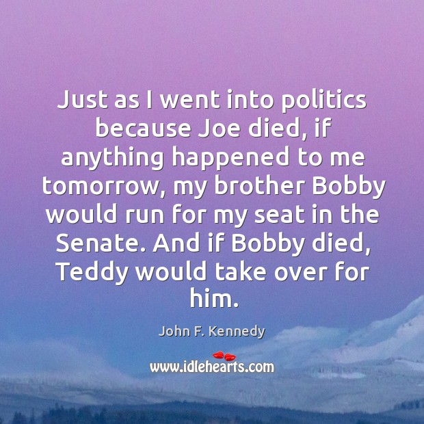 Just as I went into politics because Joe died, if anything happened Image