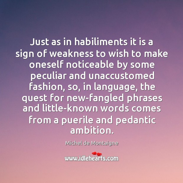 Just as in habiliments it is a sign of weakness to wish Michel de Montaigne Picture Quote