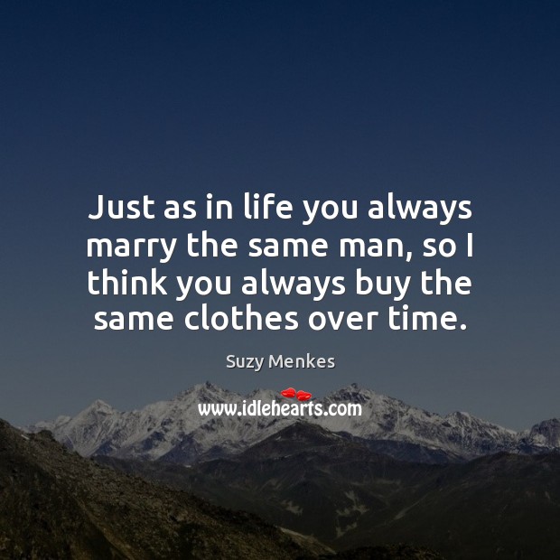 Just as in life you always marry the same man, so I Suzy Menkes Picture Quote