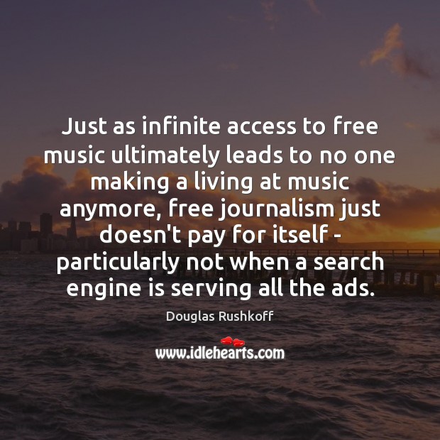 Just as infinite access to free music ultimately leads to no one Douglas Rushkoff Picture Quote