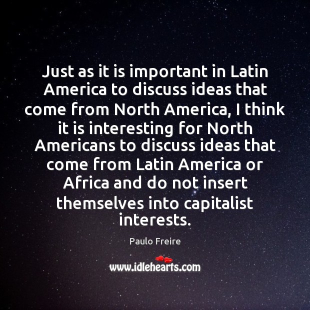 Just as it is important in Latin America to discuss ideas that Paulo Freire Picture Quote
