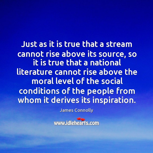 Just as it is true that a stream cannot rise above its James Connolly Picture Quote