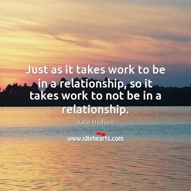 Just as it takes work to be in a relationship, so it Image