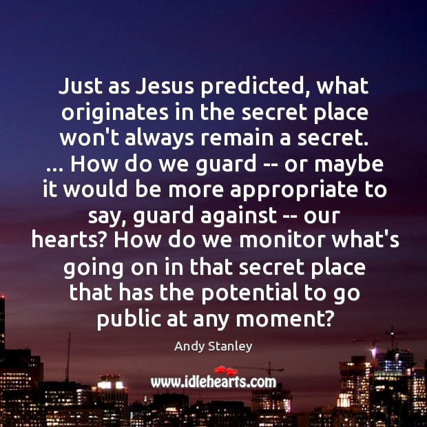 Just as Jesus predicted, what originates in the secret place won’t always Andy Stanley Picture Quote