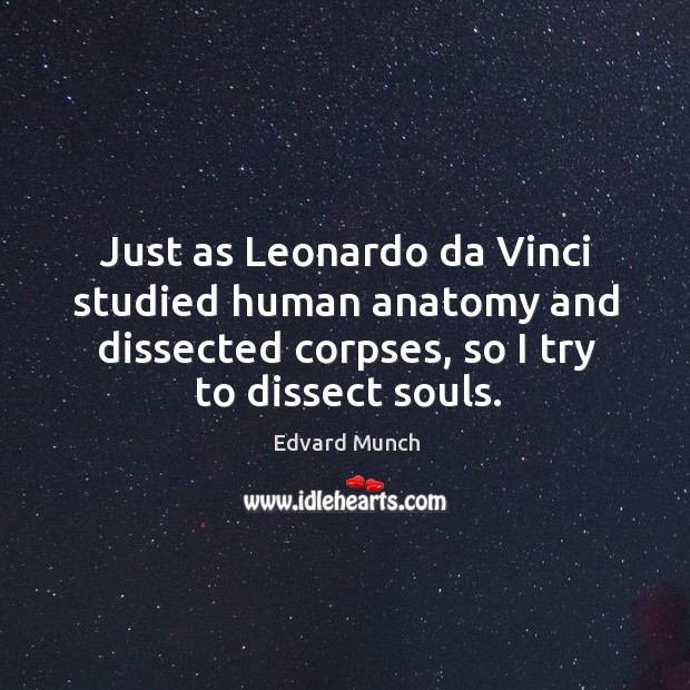 Just as Leonardo da Vinci studied human anatomy and dissected corpses, so Edvard Munch Picture Quote