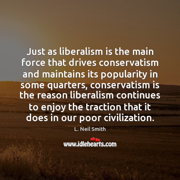 Just as liberalism is the main force that drives conservatism and maintains L. Neil Smith Picture Quote