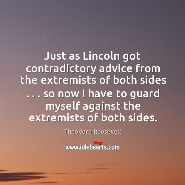 Just as Lincoln got contradictory advice from the extremists of both sides . . . Theodore Roosevelt Picture Quote