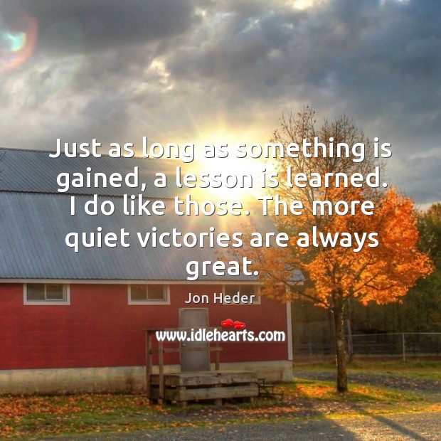 Just as long as something is gained, a lesson is learned. I do like those. Jon Heder Picture Quote