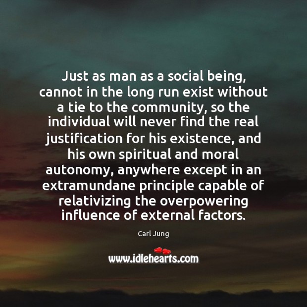Just as man as a social being, cannot in the long run 