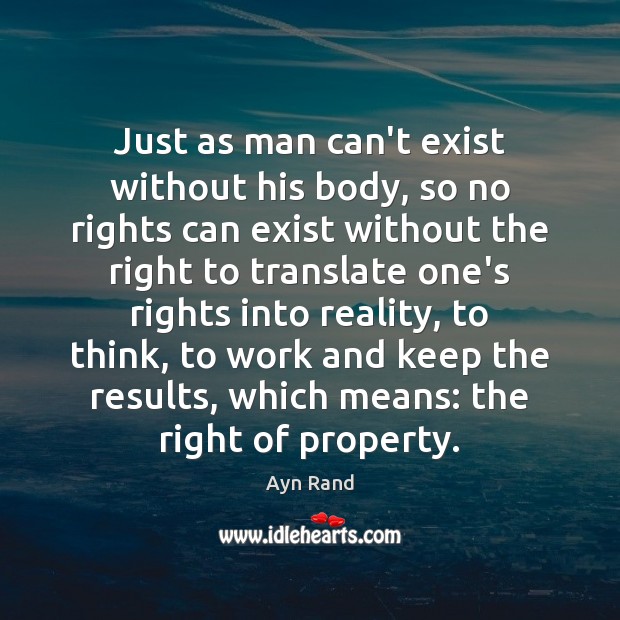 Just as man can’t exist without his body, so no rights can Ayn Rand Picture Quote