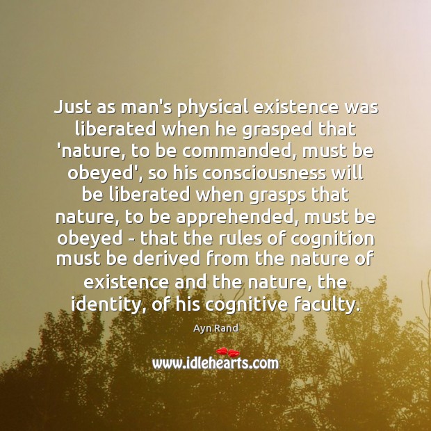 Just as man’s physical existence was liberated when he grasped that ‘nature, Ayn Rand Picture Quote