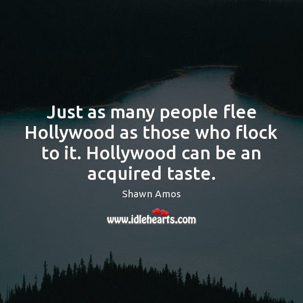 Just as many people flee Hollywood as those who flock to it. Shawn Amos Picture Quote