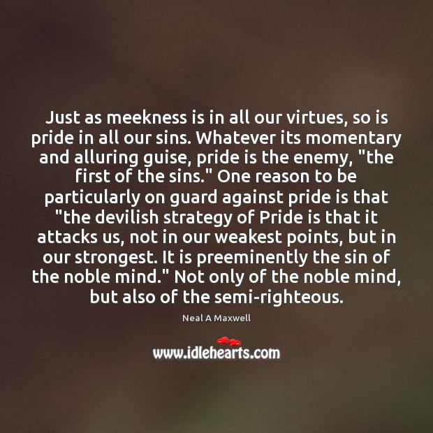 Just as meekness is in all our virtues, so is pride in Neal A Maxwell Picture Quote