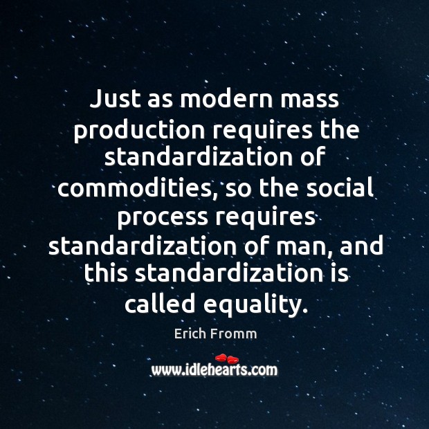 Just as modern mass production requires the standardization of commodities Image