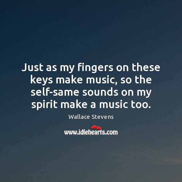 Just as my fingers on these keys make music, so the self-same Wallace Stevens Picture Quote