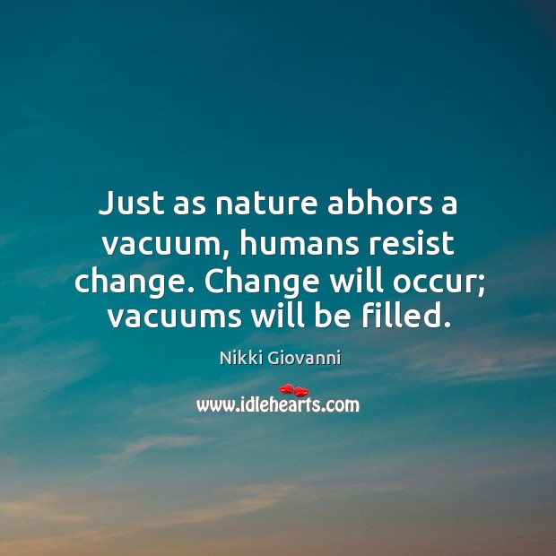 Just as nature abhors a vacuum, humans resist change. Change will occur; Image