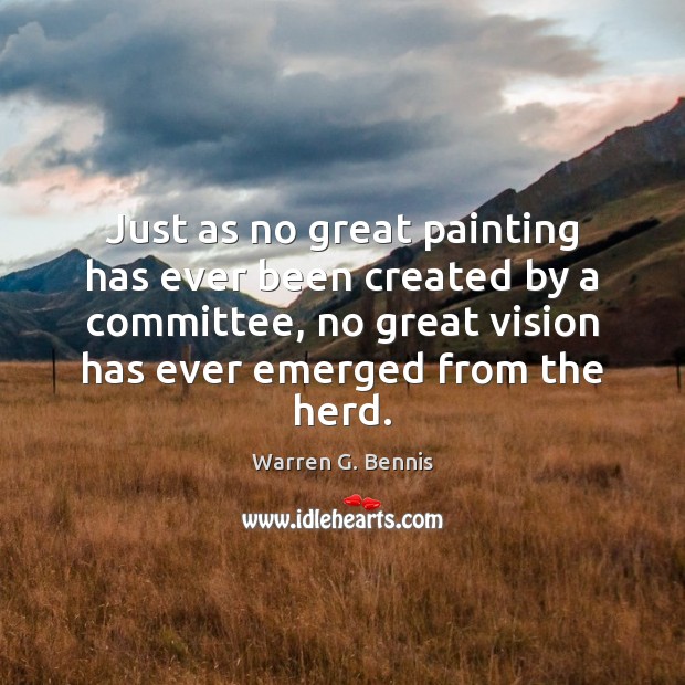 Just as no great painting has ever been created by a committee, Warren G. Bennis Picture Quote