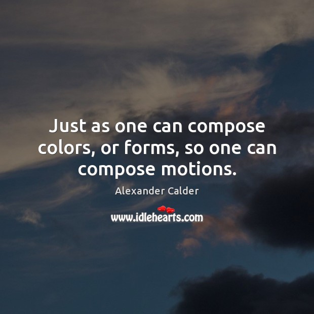 Just as one can compose colors, or forms, so one can compose motions. Image