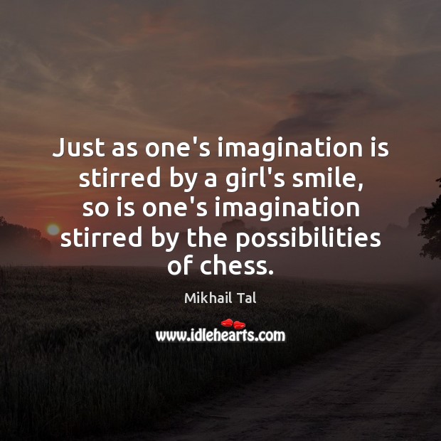 Just as one’s imagination is stirred by a girl’s smile, so is Mikhail Tal Picture Quote