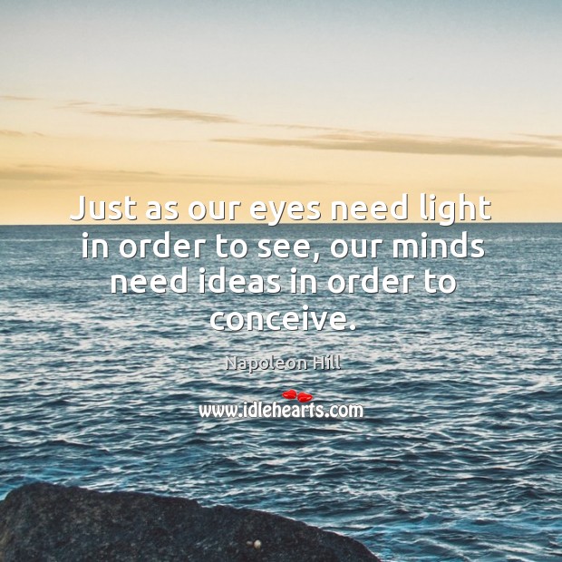 Just as our eyes need light in order to see, our minds need ideas in order to conceive. Napoleon Hill Picture Quote