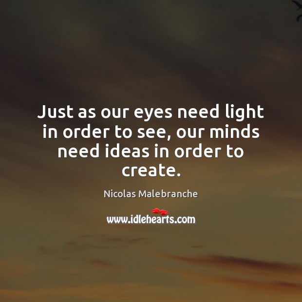 Just as our eyes need light in order to see, our minds need ideas in order to create. Image