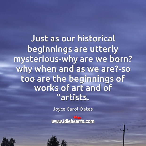 Just as our historical beginnings are utterly mysterious-why are we born? why Image