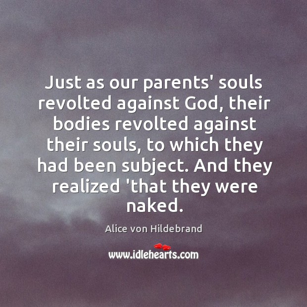 Just as our parents’ souls revolted against God, their bodies revolted against Image