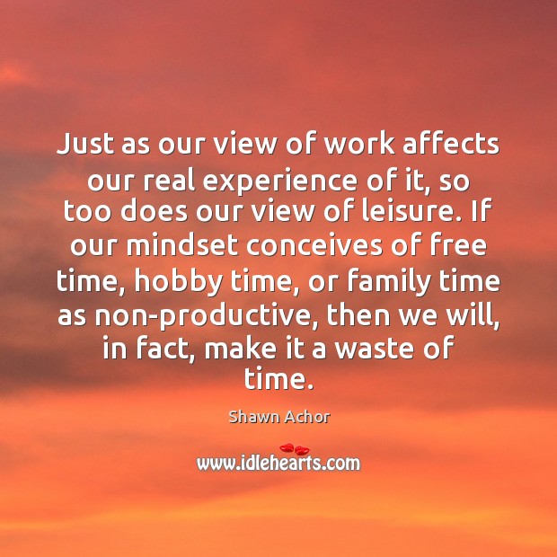 Just as our view of work affects our real experience of it, Shawn Achor Picture Quote
