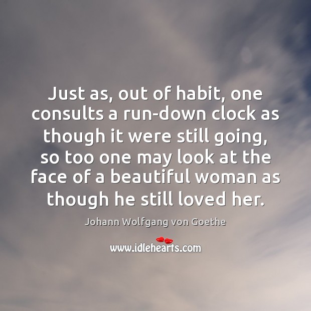 Just as, out of habit, one consults a run-down clock as though Johann Wolfgang von Goethe Picture Quote
