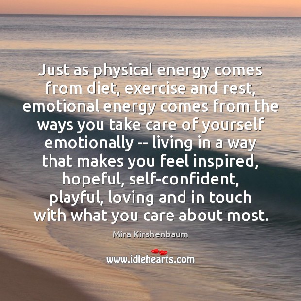 Just as physical energy comes from diet, exercise and rest, emotional energy Mira Kirshenbaum Picture Quote