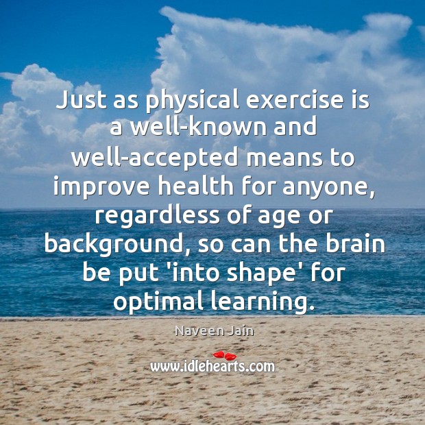 Just as physical exercise is a well-known and well-accepted means to improve Naveen Jain Picture Quote