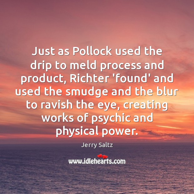 Just as Pollock used the drip to meld process and product, Richter Jerry Saltz Picture Quote
