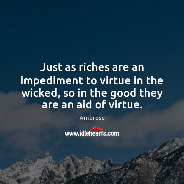 Just as riches are an impediment to virtue in the wicked, so Ambrose Picture Quote