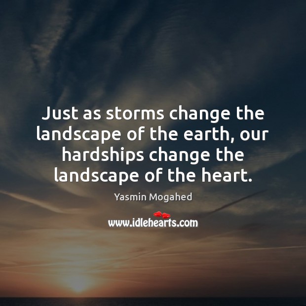 Just as storms change the landscape of the earth, our hardships change Yasmin Mogahed Picture Quote