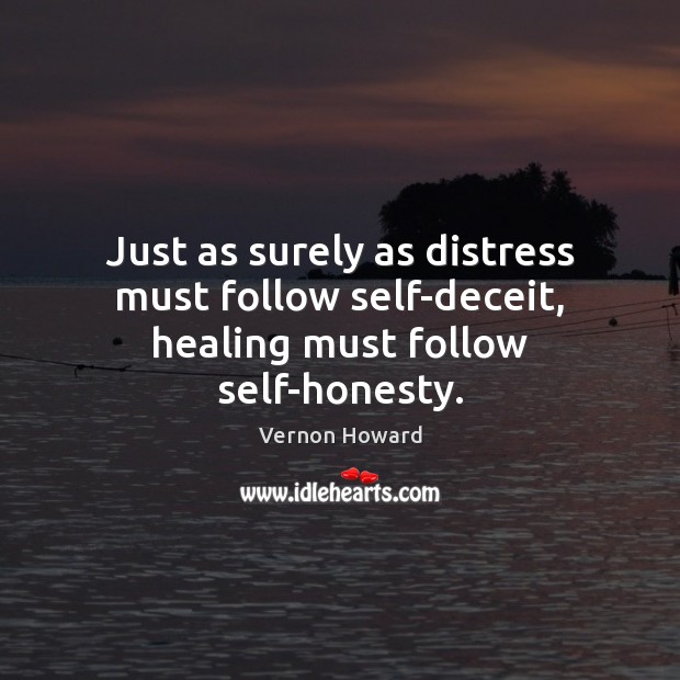 Just as surely as distress must follow self-deceit, healing must follow self-honesty. Image