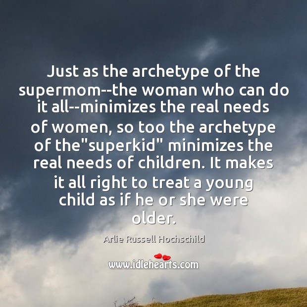 Just as the archetype of the supermom–the woman who can do it 