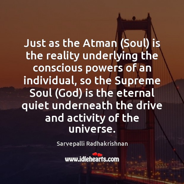 Just as the Atman (Soul) is the reality underlying the conscious powers Sarvepalli Radhakrishnan Picture Quote