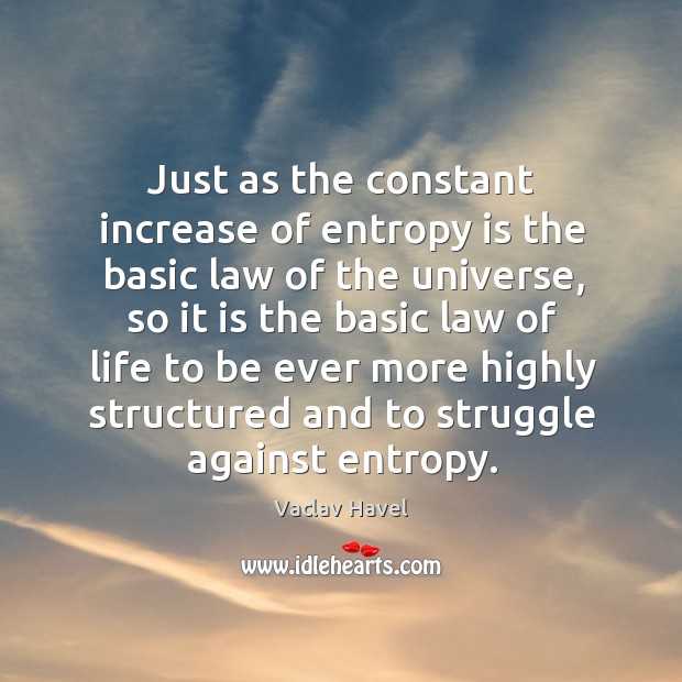 Just as the constant increase of entropy is the basic law of the universe Vaclav Havel Picture Quote