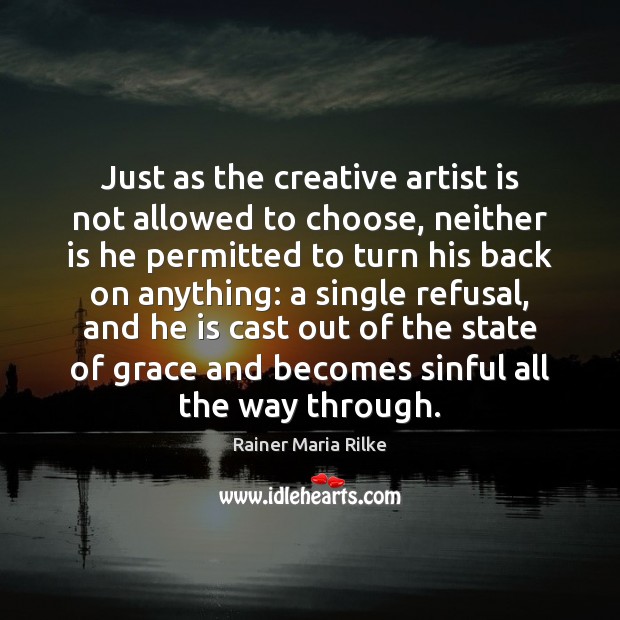 Just as the creative artist is not allowed to choose, neither is Rainer Maria Rilke Picture Quote