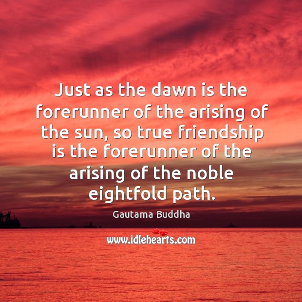 Just as the dawn is the forerunner of the arising of the Gautama Buddha Picture Quote