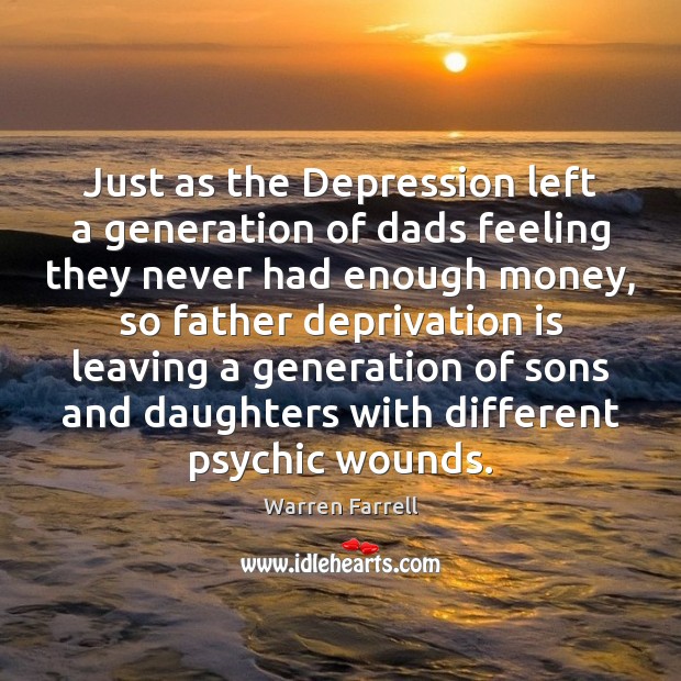 Just as the Depression left a generation of dads feeling they never Warren Farrell Picture Quote