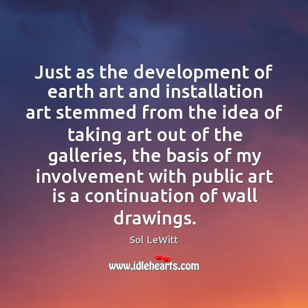 Just as the development of earth art and installation art stemmed from the Sol LeWitt Picture Quote