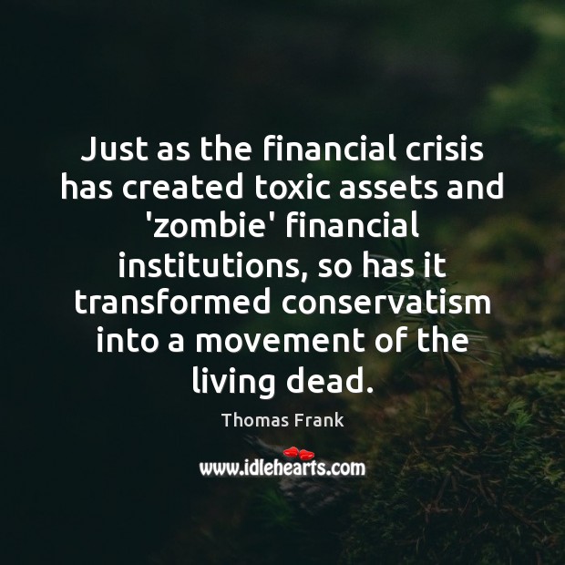 Just as the financial crisis has created toxic assets and ‘zombie’ financial Thomas Frank Picture Quote