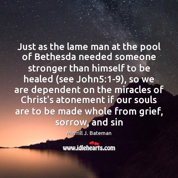 Just as the lame man at the pool of Bethesda needed someone Merrill J. Bateman Picture Quote