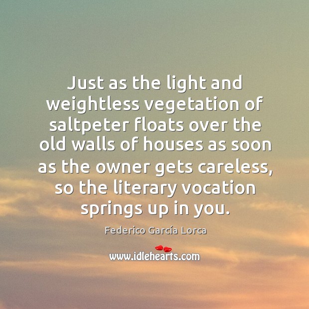 Just as the light and weightless vegetation of saltpeter floats over the Federico García Lorca Picture Quote
