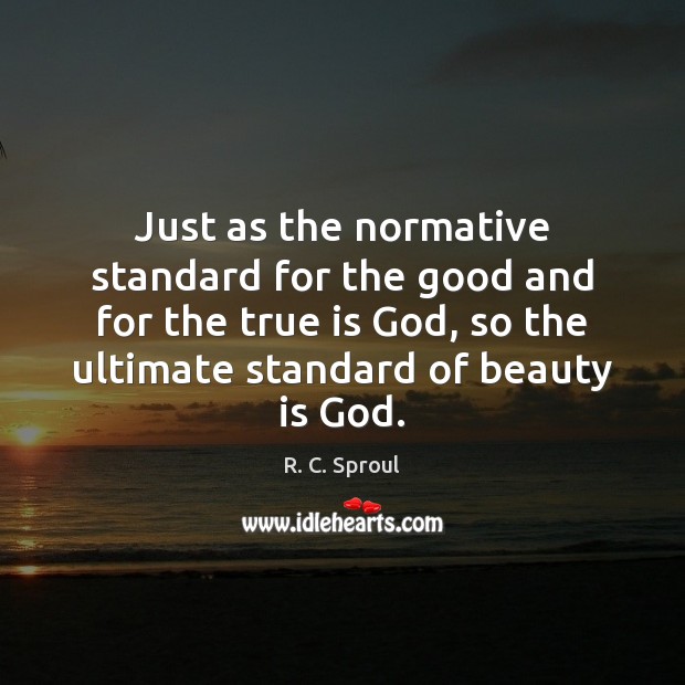 Just as the normative standard for the good and for the true R. C. Sproul Picture Quote