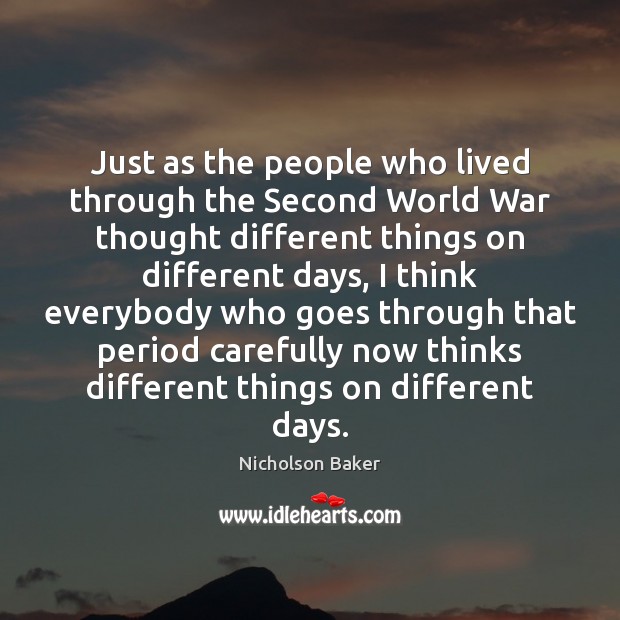 Just as the people who lived through the Second World War thought Nicholson Baker Picture Quote