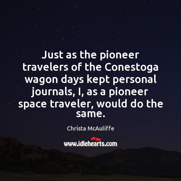 Just as the pioneer travelers of the Conestoga wagon days kept personal Christa McAuliffe Picture Quote
