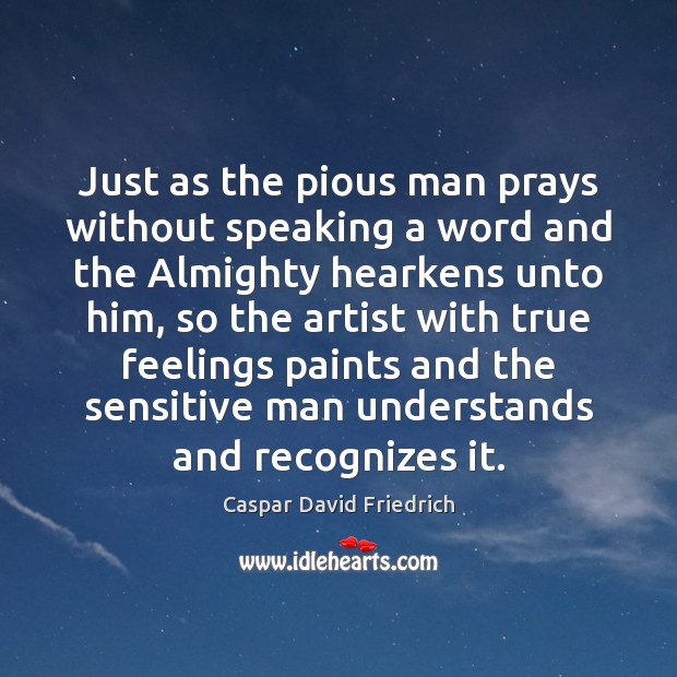 Just as the pious man prays without speaking a word and the Caspar David Friedrich Picture Quote
