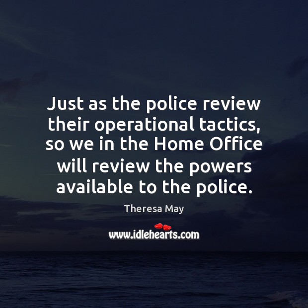 Just as the police review their operational tactics, so we in the Theresa May Picture Quote